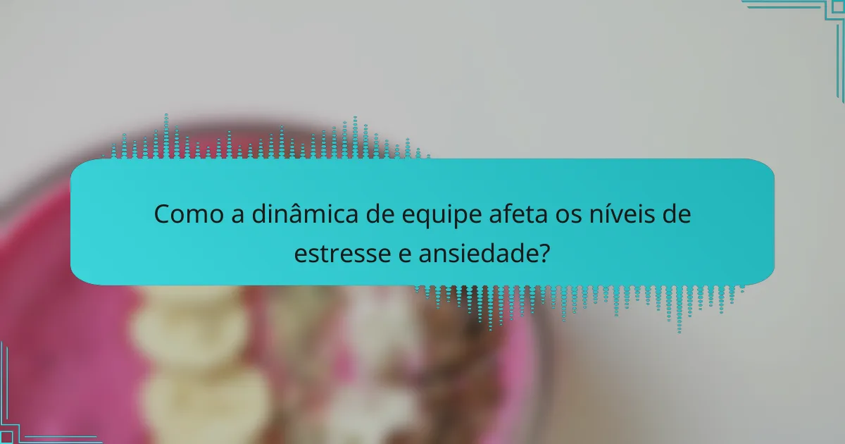 Como a dinâmica de equipe afeta os níveis de estresse e ansiedade?