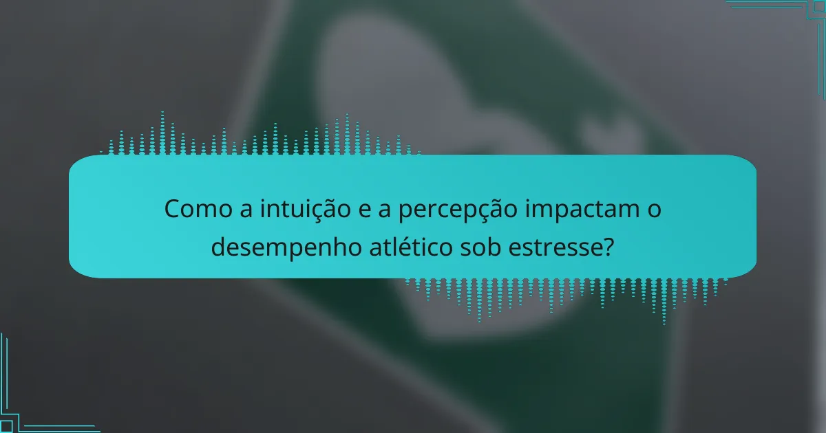 Como a intuição e a percepção impactam o desempenho atlético sob estresse?