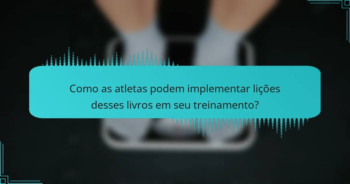 Como as atletas podem implementar lições desses livros em seu treinamento?