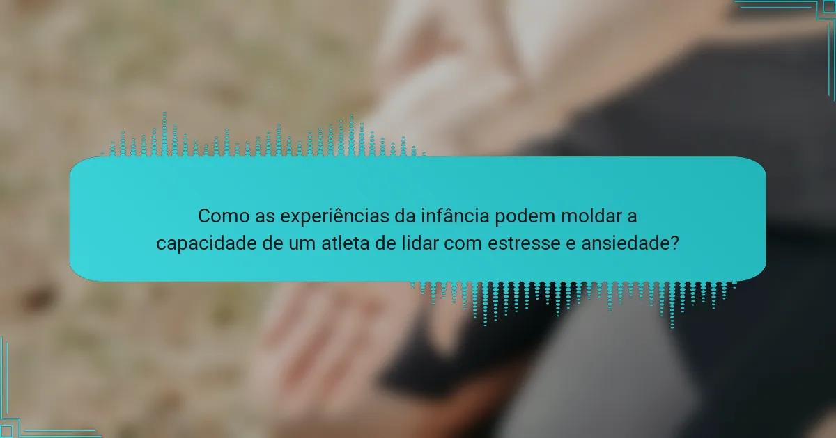 Como as experiências da infância podem moldar a capacidade de um atleta de lidar com estresse e ansiedade?