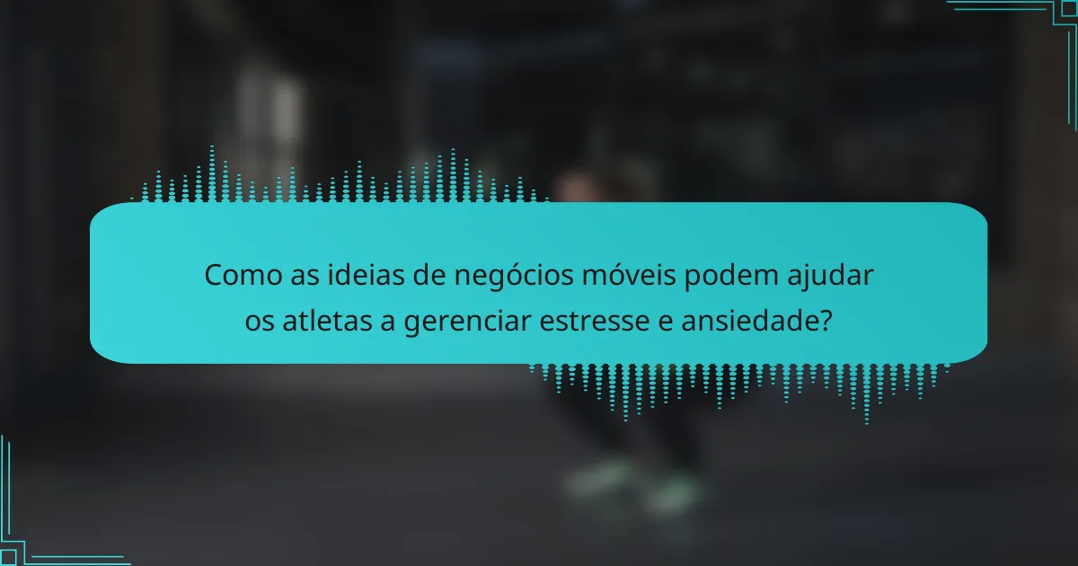 Como as ideias de negócios móveis podem ajudar os atletas a gerenciar estresse e ansiedade?