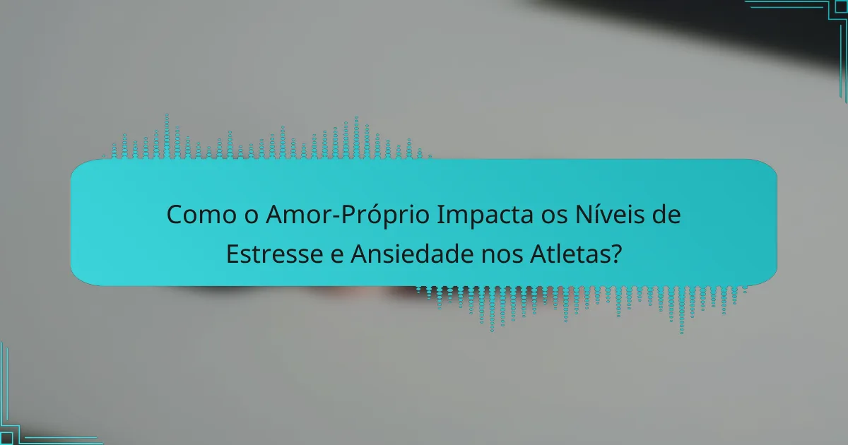 Como o Amor-Próprio Impacta os Níveis de Estresse e Ansiedade nos Atletas?