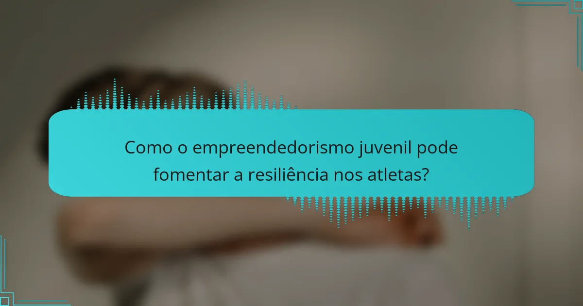 Como o empreendedorismo juvenil pode fomentar a resiliência nos atletas?