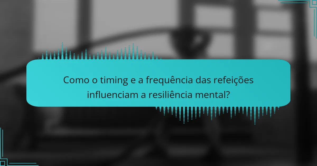 Como o timing e a frequência das refeições influenciam a resiliência mental?