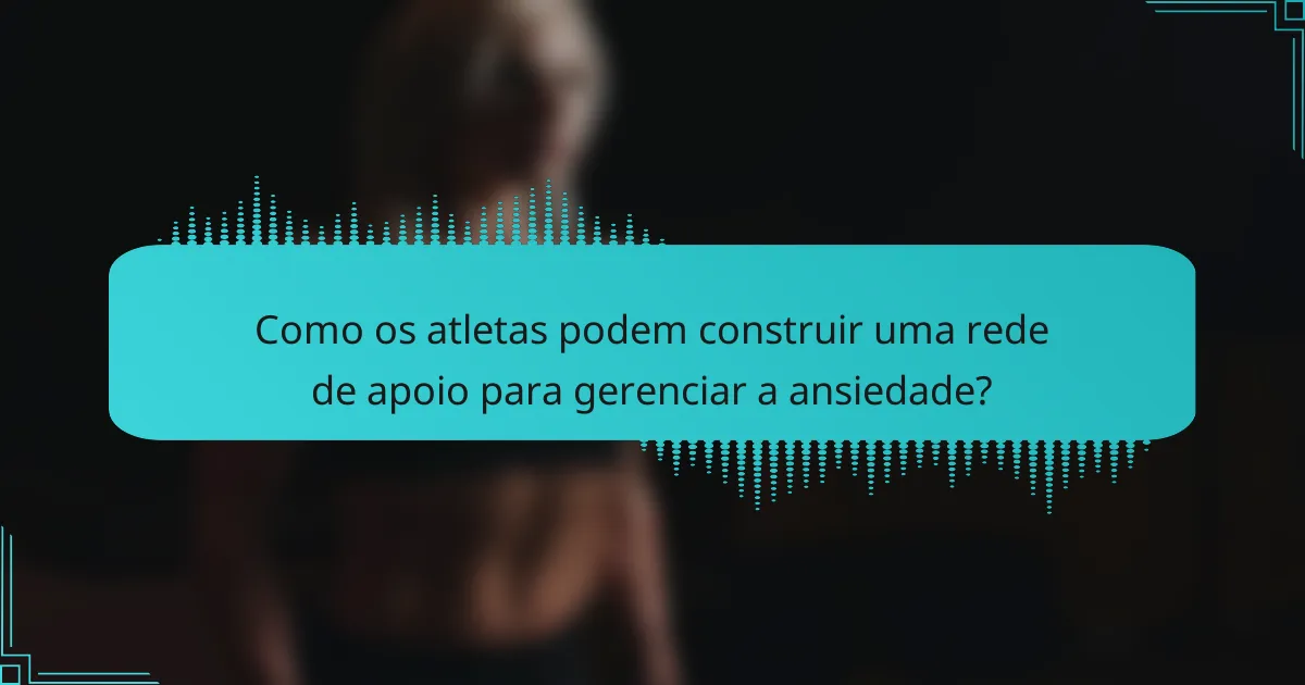 Como os atletas podem construir uma rede de apoio para gerenciar a ansiedade?