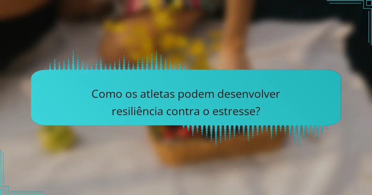 Como os atletas podem desenvolver resiliência contra o estresse?