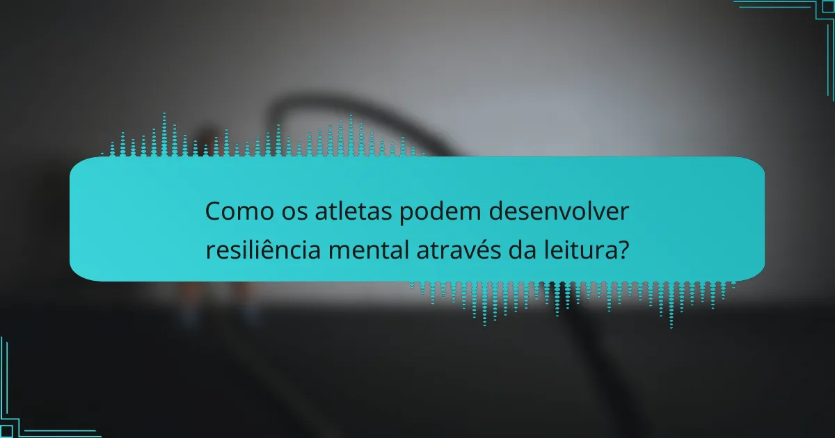 Como os atletas podem desenvolver resiliência mental através da leitura?