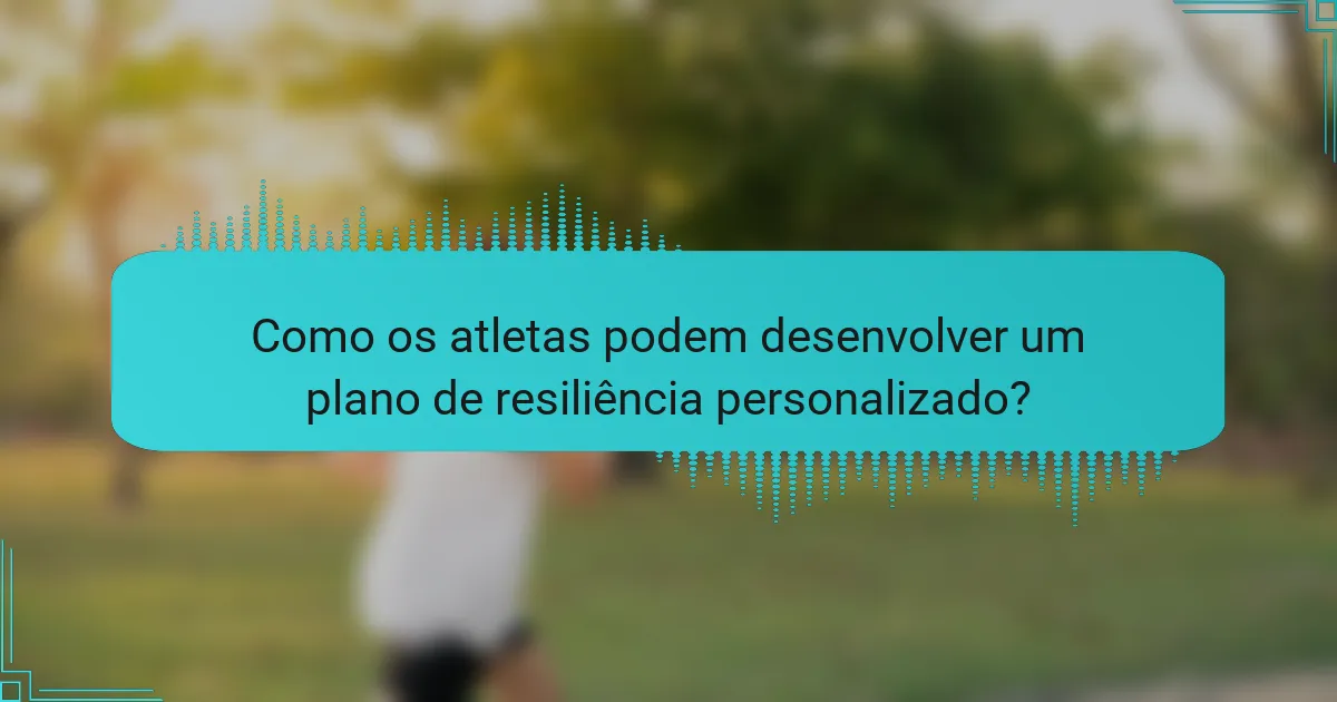 Como os atletas podem desenvolver um plano de resiliência personalizado?