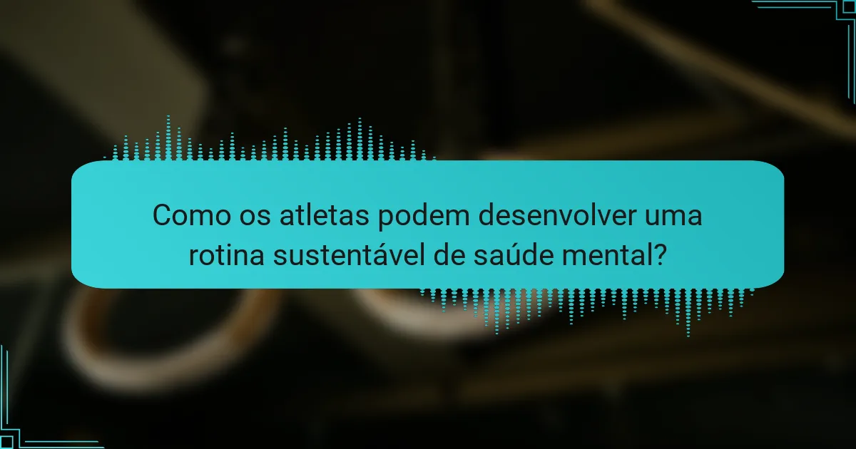 Como os atletas podem desenvolver uma rotina sustentável de saúde mental?