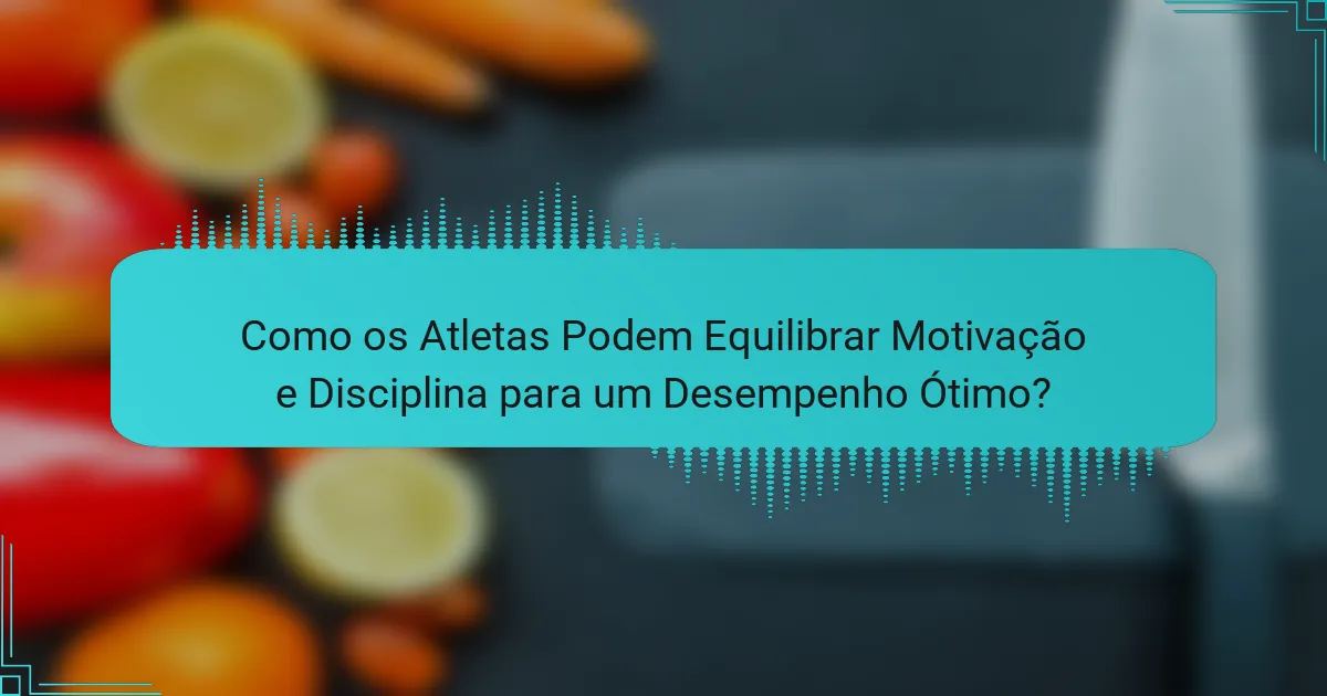 Como os Atletas Podem Equilibrar Motivação e Disciplina para um Desempenho Ótimo?