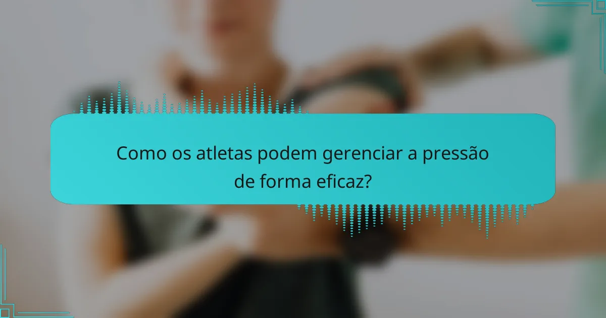 Como os atletas podem gerenciar a pressão de forma eficaz?