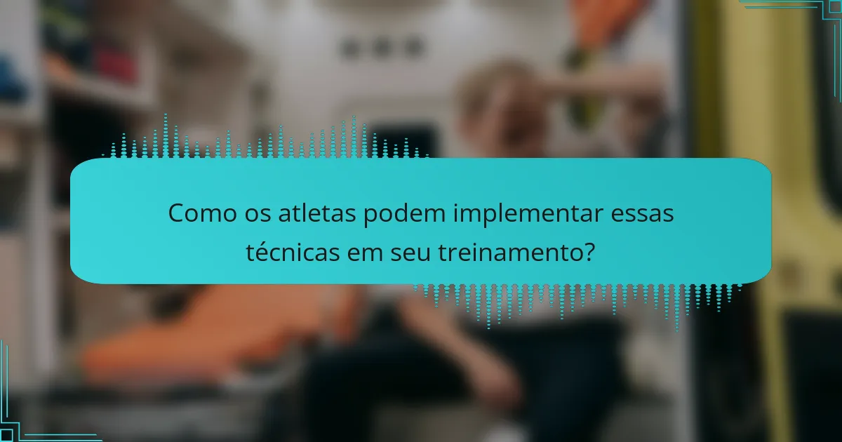 Como os atletas podem implementar essas técnicas em seu treinamento?