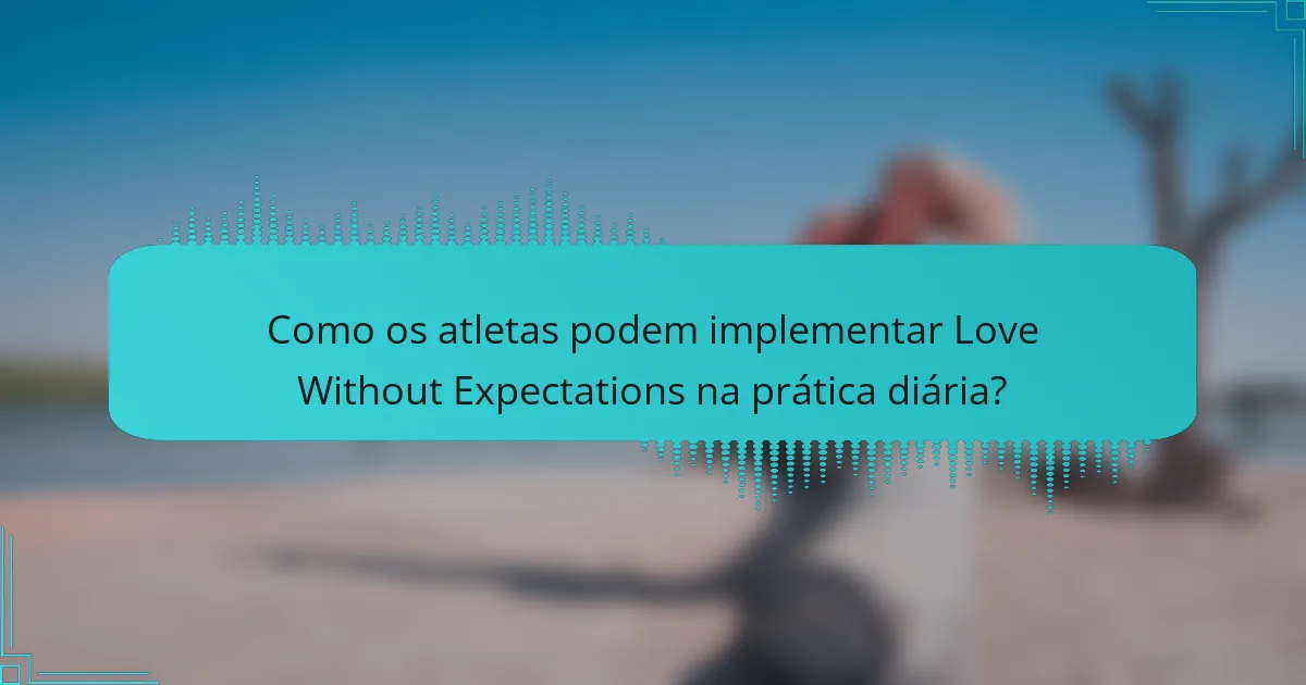 Como os atletas podem implementar Love Without Expectations na prática diária?
