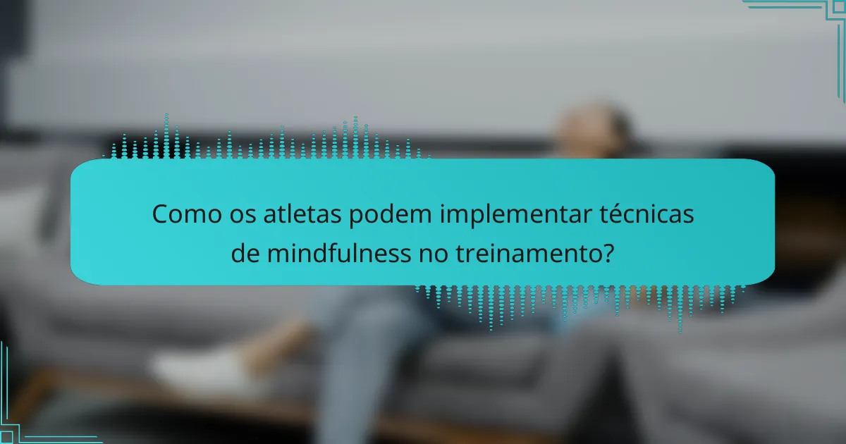 Como os atletas podem implementar técnicas de mindfulness no treinamento?
