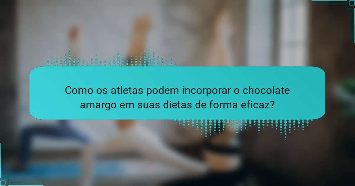 Como os atletas podem incorporar o chocolate amargo em suas dietas de forma eficaz?