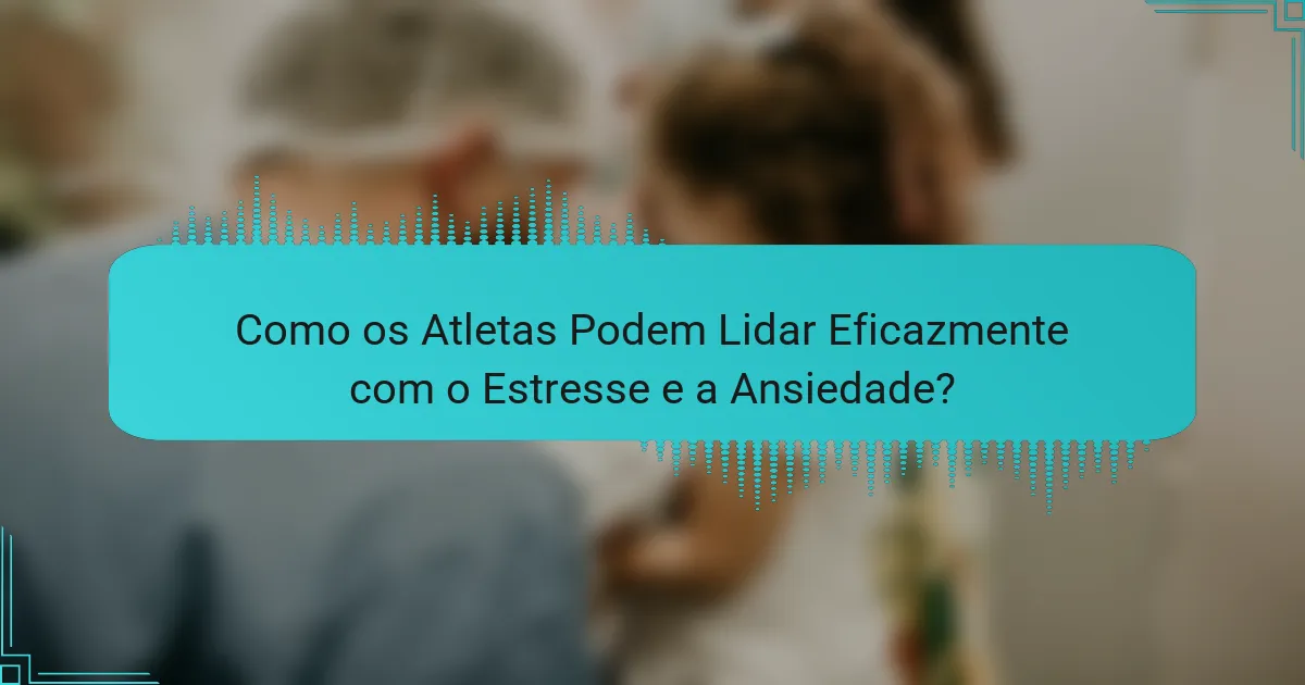 Como os Atletas Podem Lidar Eficazmente com o Estresse e a Ansiedade?