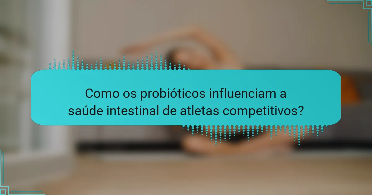 Como os probióticos influenciam a saúde intestinal de atletas competitivos?