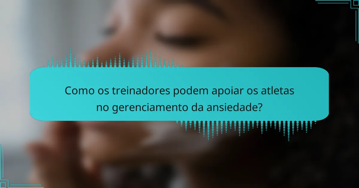 Como os treinadores podem apoiar os atletas no gerenciamento da ansiedade?