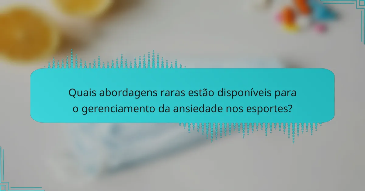 Quais abordagens raras estão disponíveis para o gerenciamento da ansiedade nos esportes?