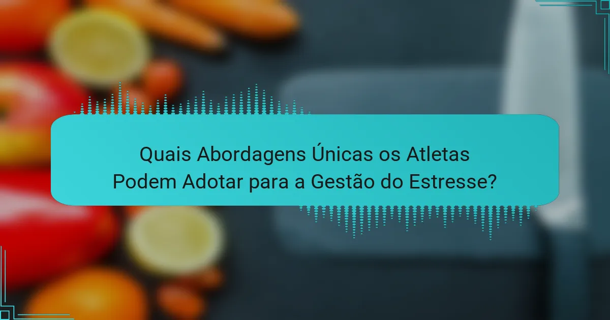 Quais Abordagens Únicas os Atletas Podem Adotar para a Gestão do Estresse?