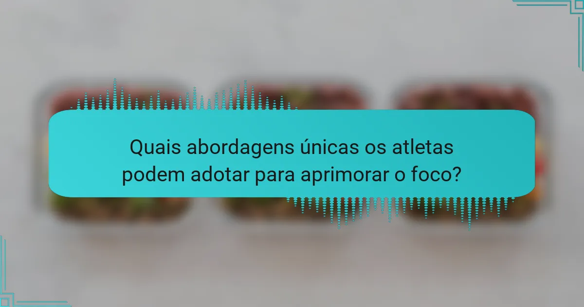 Quais abordagens únicas os atletas podem adotar para aprimorar o foco?
