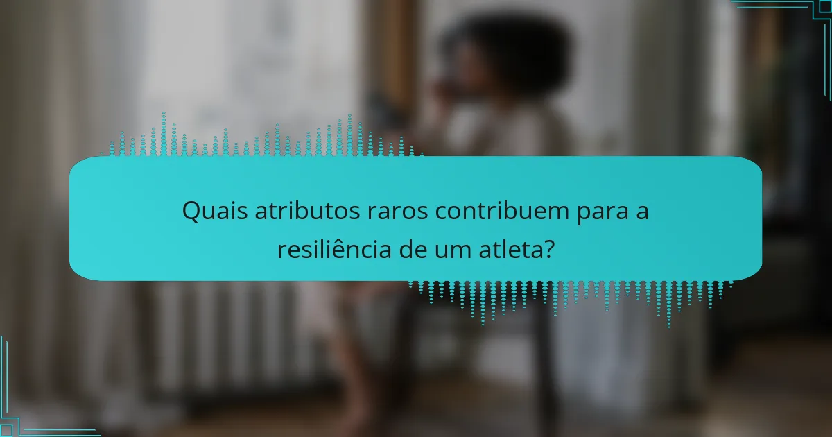 Quais atributos raros contribuem para a resiliência de um atleta?