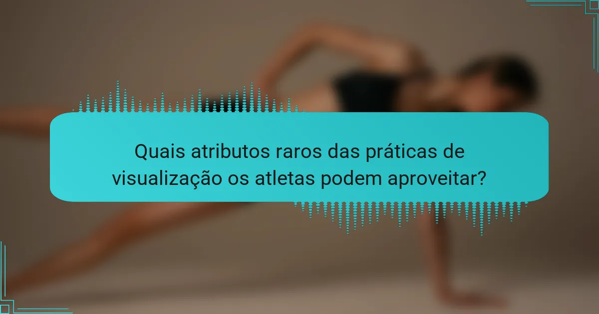 Quais atributos raros das práticas de visualização os atletas podem aproveitar?