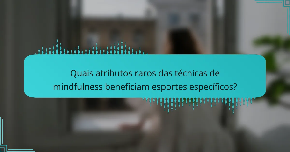 Quais atributos raros das técnicas de mindfulness beneficiam esportes específicos?