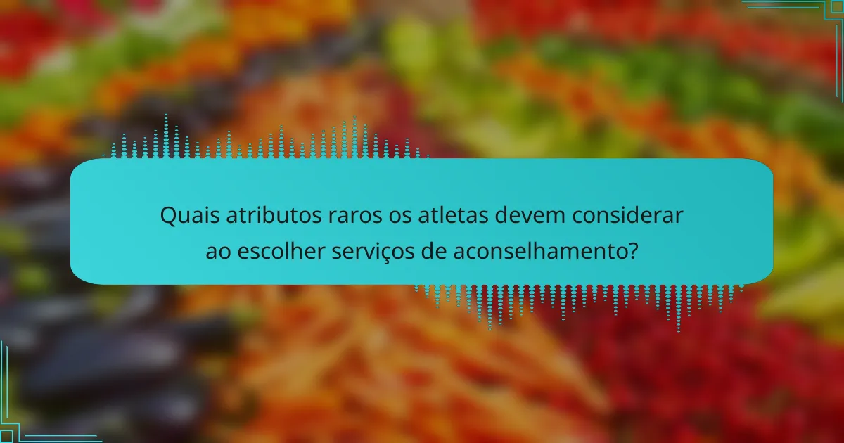 Quais atributos raros os atletas devem considerar ao escolher serviços de aconselhamento?