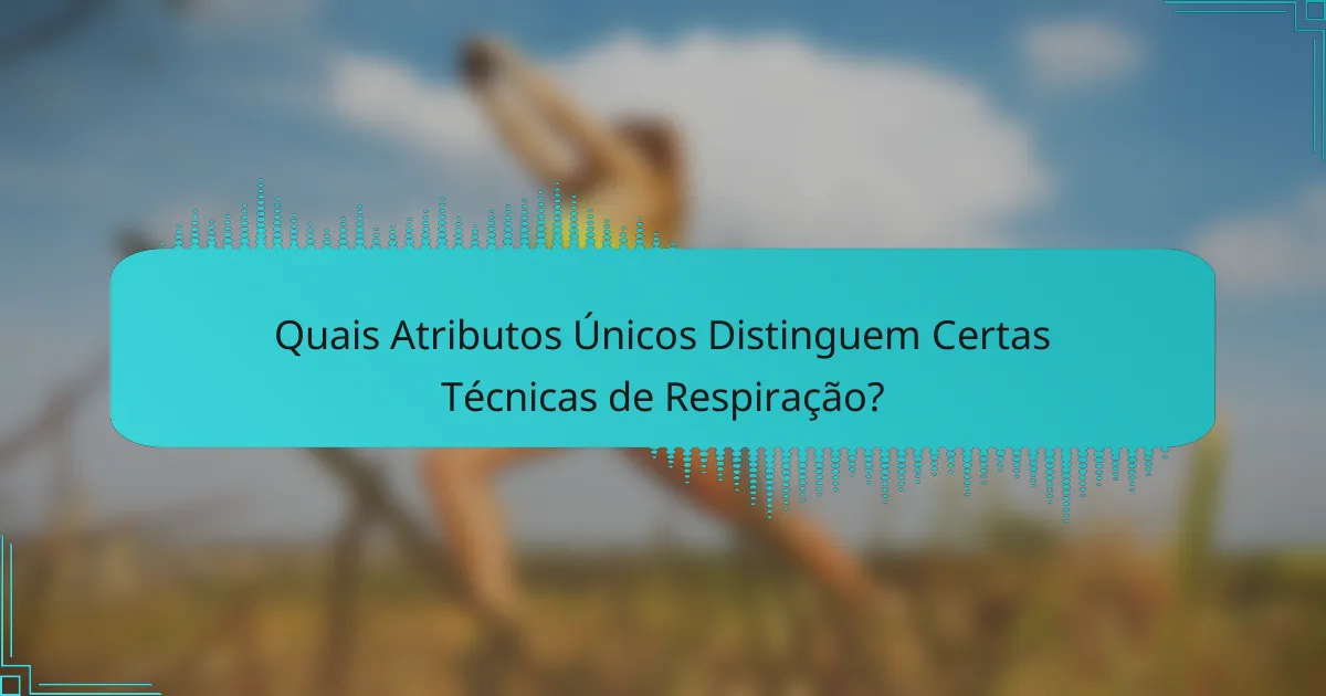 Quais Atributos Únicos Distinguem Certas Técnicas de Respiração?