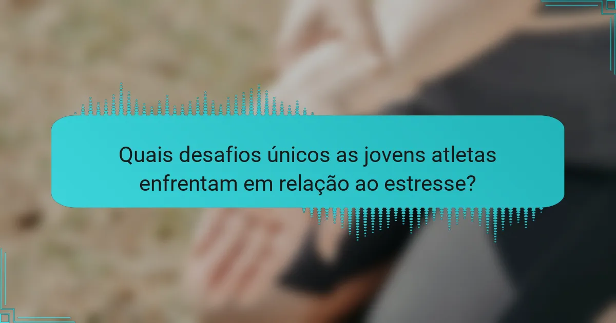 Quais desafios únicos as jovens atletas enfrentam em relação ao estresse?