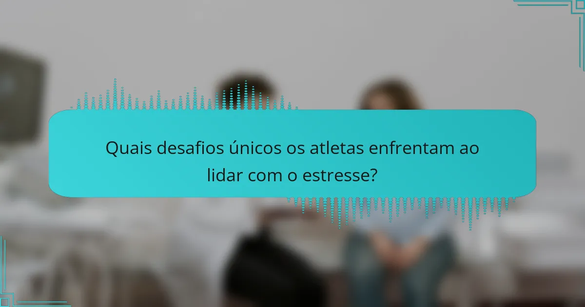 Quais desafios únicos os atletas enfrentam ao lidar com o estresse?