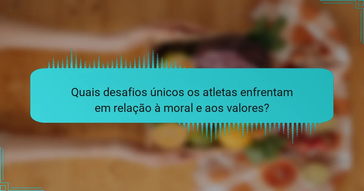 Quais desafios únicos os atletas enfrentam em relação à moral e aos valores?