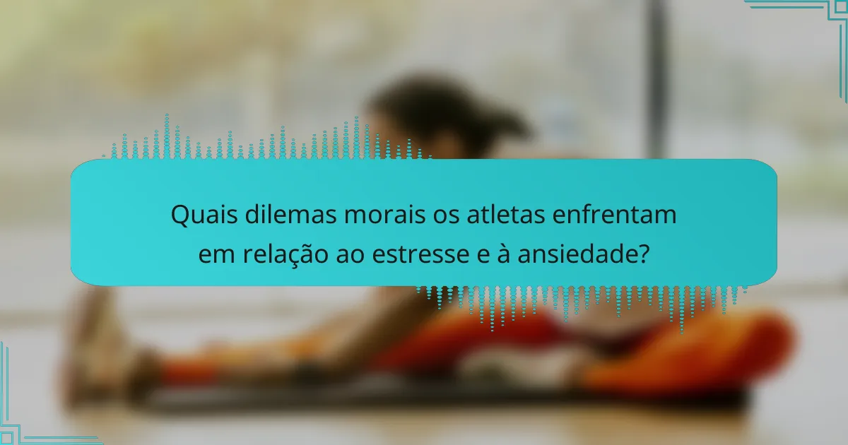 Quais dilemas morais os atletas enfrentam em relação ao estresse e à ansiedade?