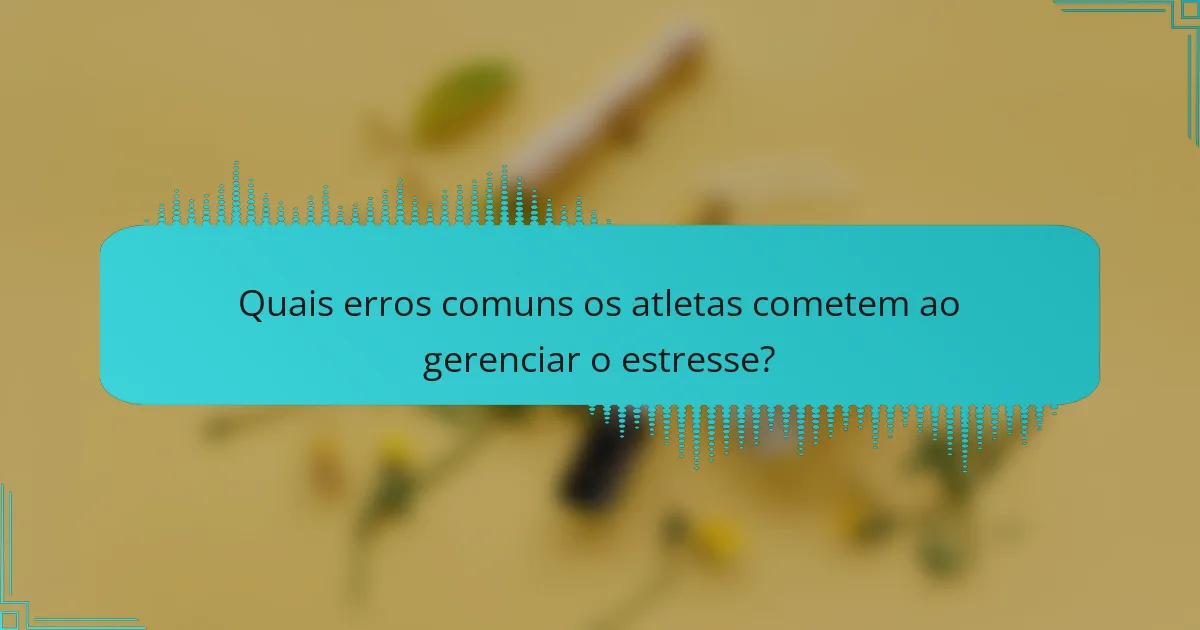 Quais erros comuns os atletas cometem ao gerenciar o estresse?