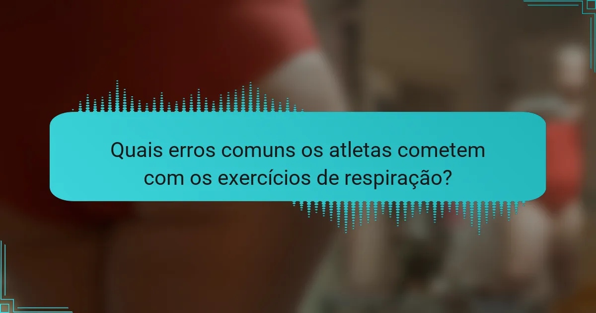 Quais erros comuns os atletas cometem com os exercícios de respiração?