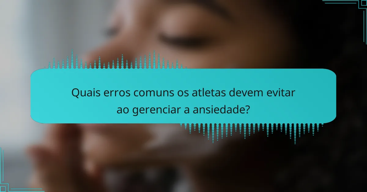 Quais erros comuns os atletas devem evitar ao gerenciar a ansiedade?