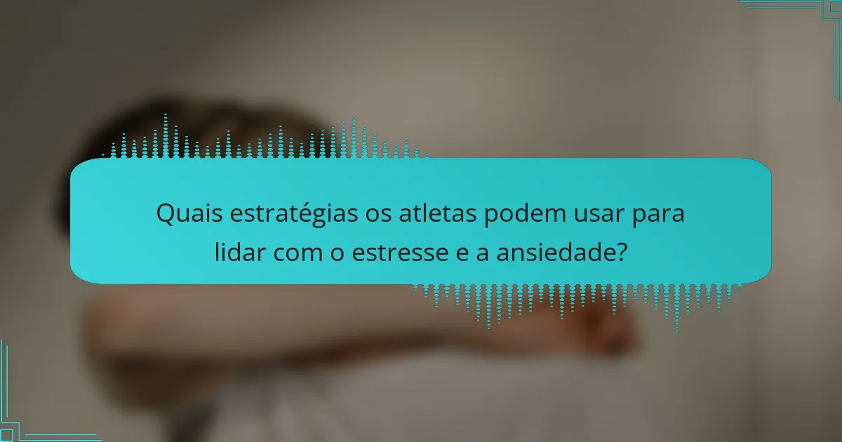 Quais estratégias os atletas podem usar para lidar com o estresse e a ansiedade?