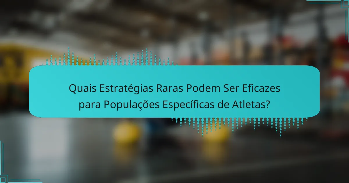 Quais Estratégias Raras Podem Ser Eficazes para Populações Específicas de Atletas?
