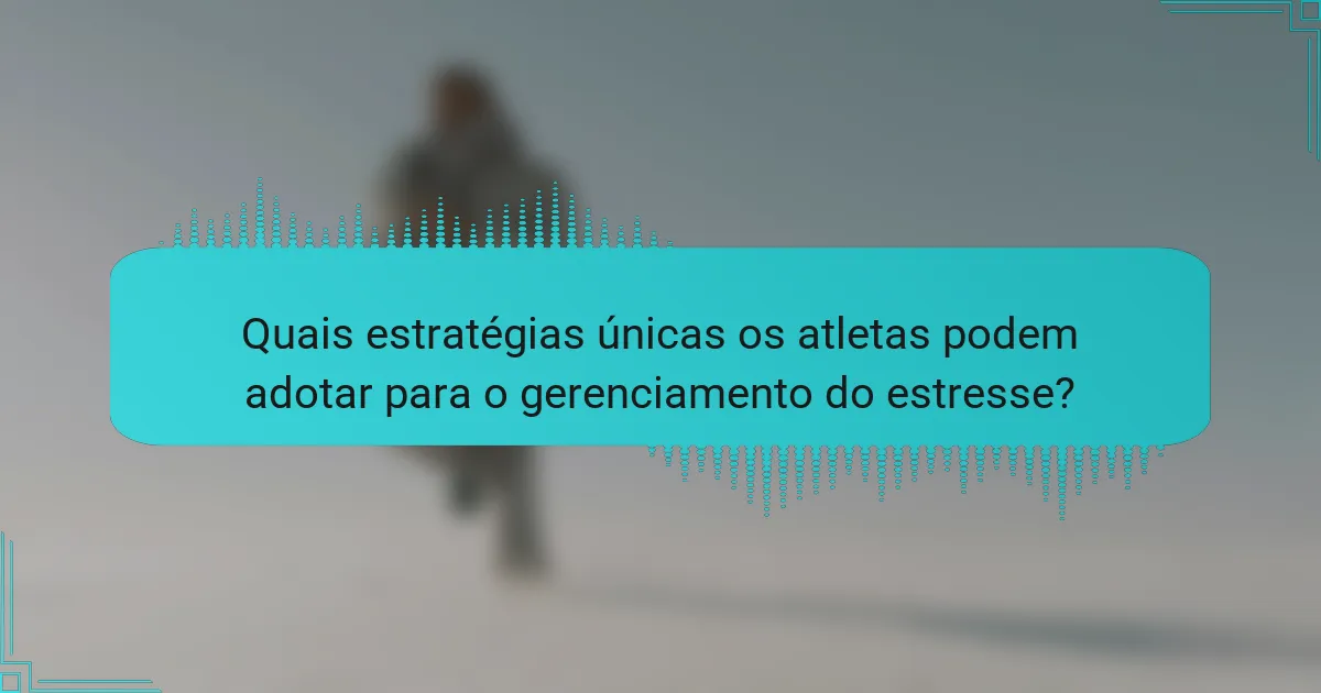 Quais estratégias únicas os atletas podem adotar para o gerenciamento do estresse?