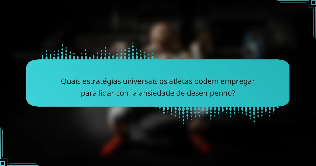 Quais estratégias universais os atletas podem empregar para lidar com a ansiedade de desempenho?