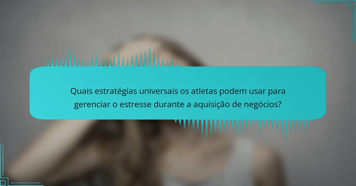 Quais estratégias universais os atletas podem usar para gerenciar o estresse durante a aquisição de negócios?