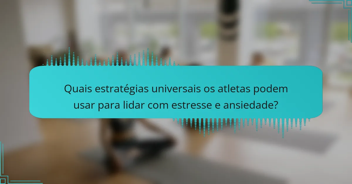 Quais estratégias universais os atletas podem usar para lidar com estresse e ansiedade?