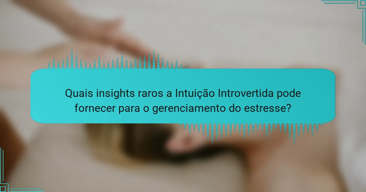 Quais insights raros a Intuição Introvertida pode fornecer para o gerenciamento do estresse?