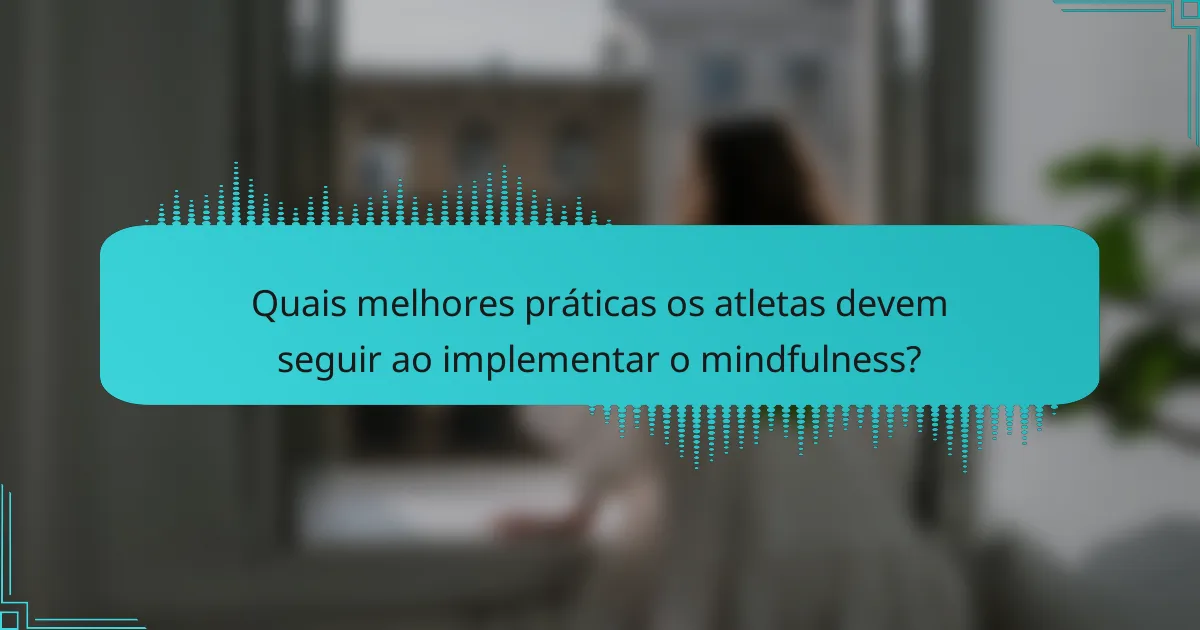 Quais melhores práticas os atletas devem seguir ao implementar o mindfulness?