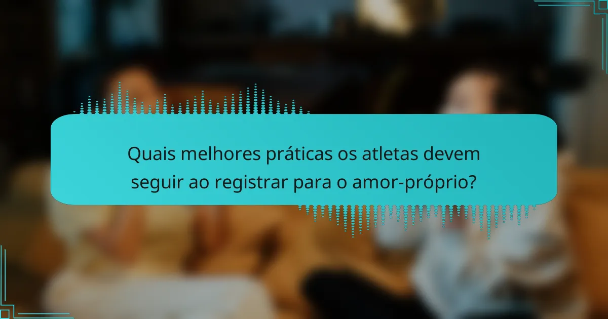 Quais melhores práticas os atletas devem seguir ao registrar para o amor-próprio?