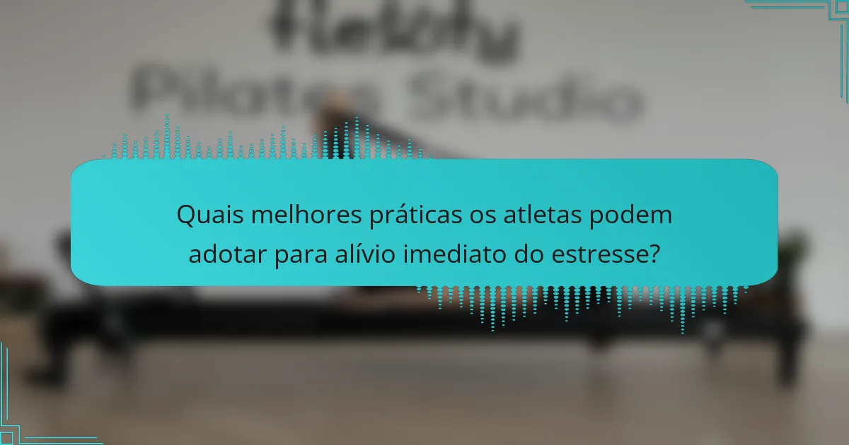 Quais melhores práticas os atletas podem adotar para alívio imediato do estresse?