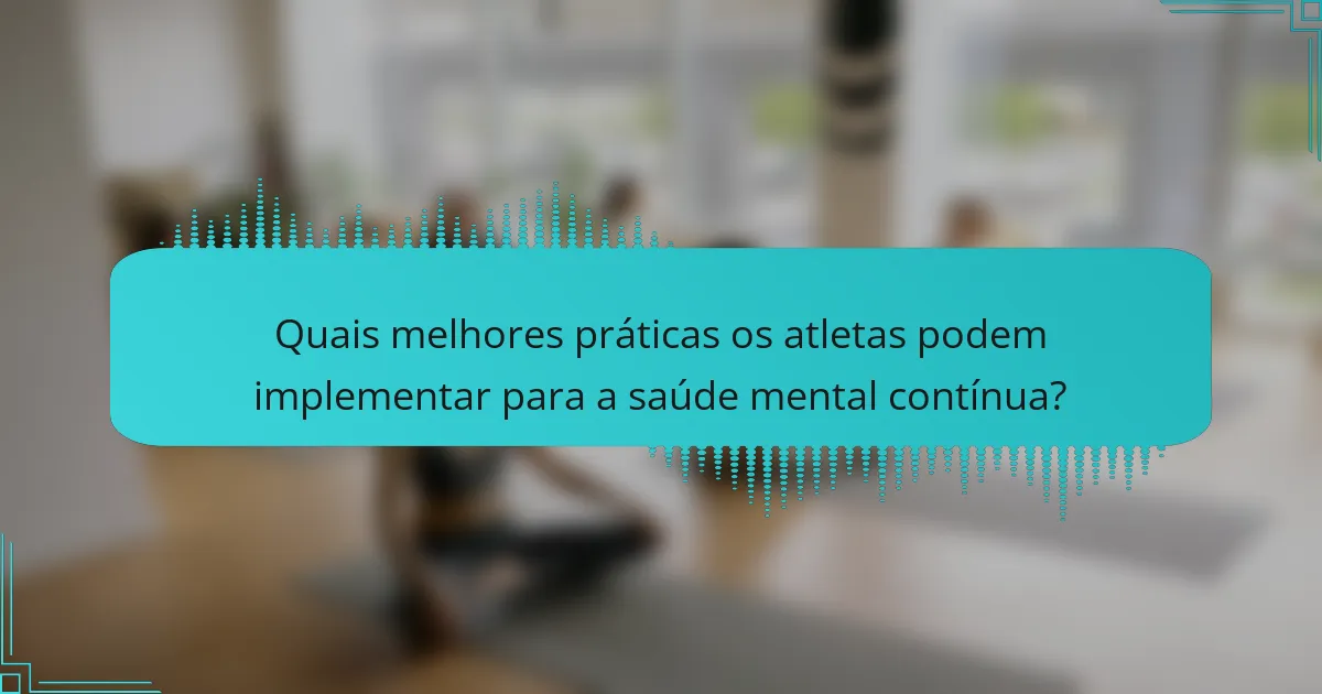 Quais melhores práticas os atletas podem implementar para a saúde mental contínua?
