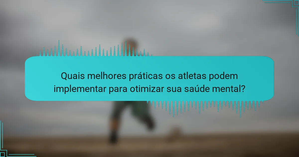 Quais melhores práticas os atletas podem implementar para otimizar sua saúde mental?