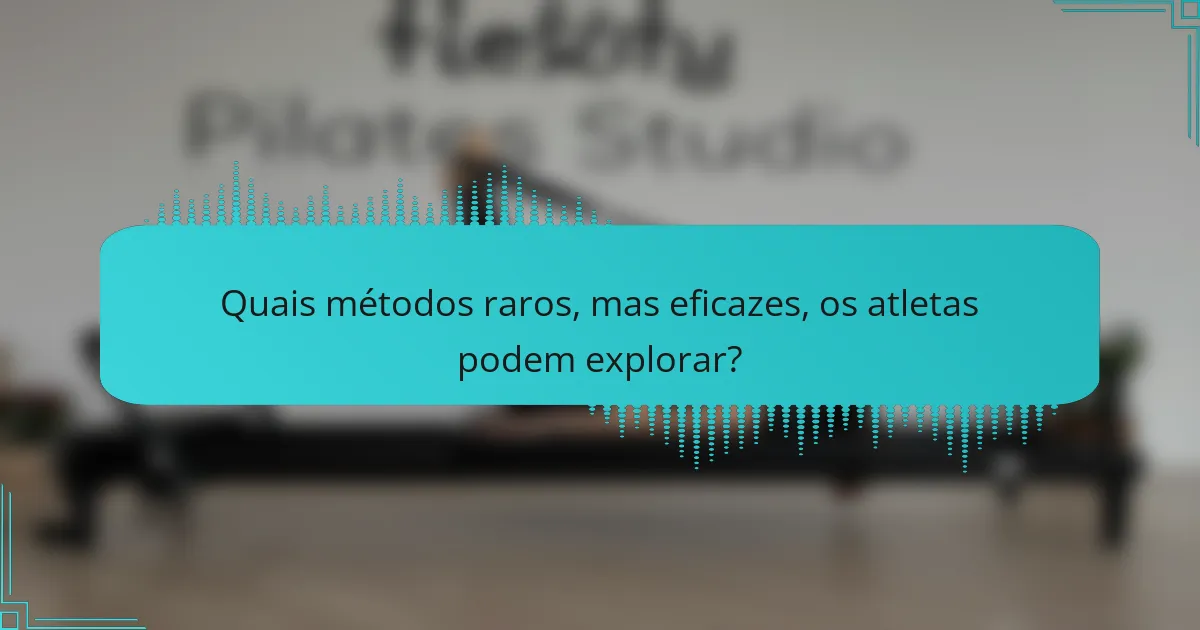 Quais métodos raros, mas eficazes, os atletas podem explorar?